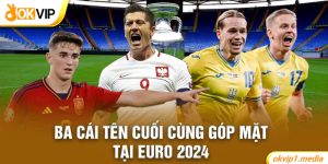 Ba cái tên cuối cùng góp mặt tại Euro 2024